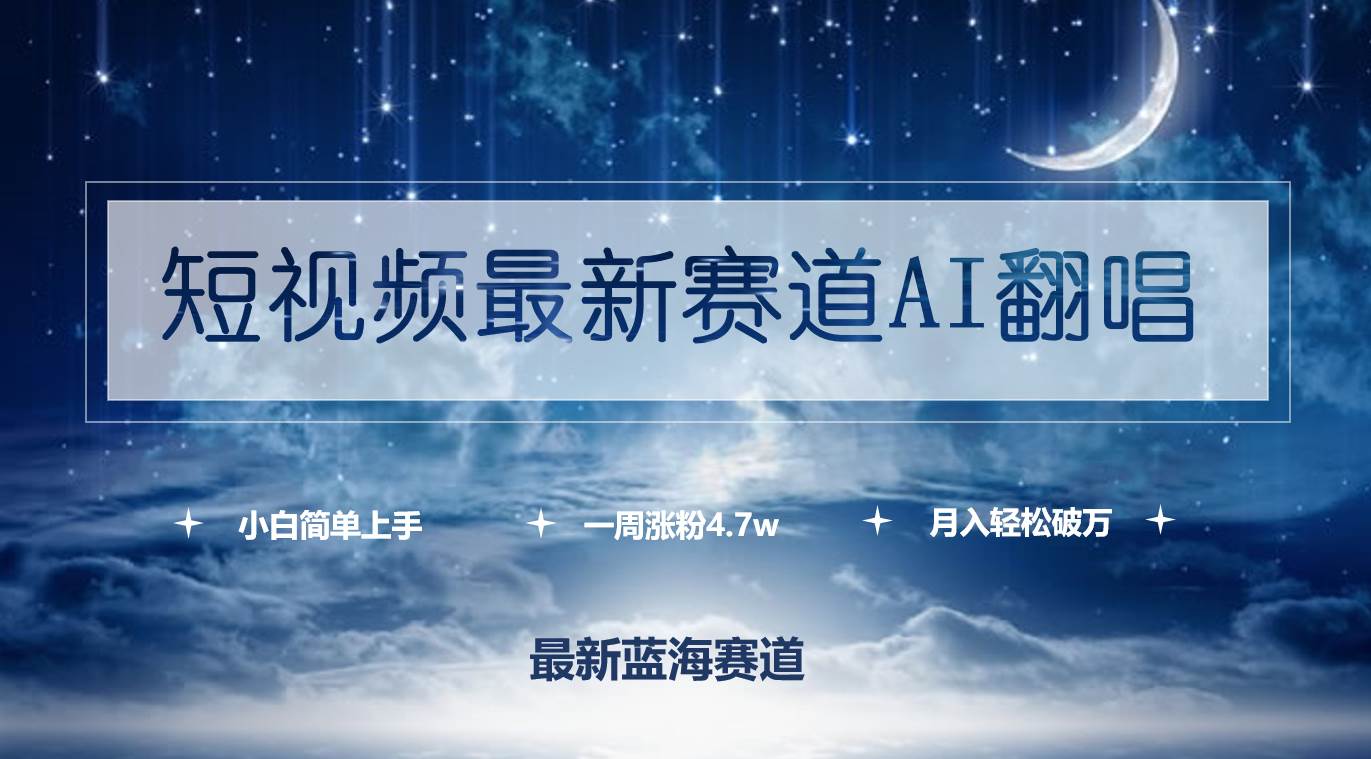 短视频最新赛道AI翻唱，一周涨粉4.7w，小白也能上手，月入轻松破万-繁星副业