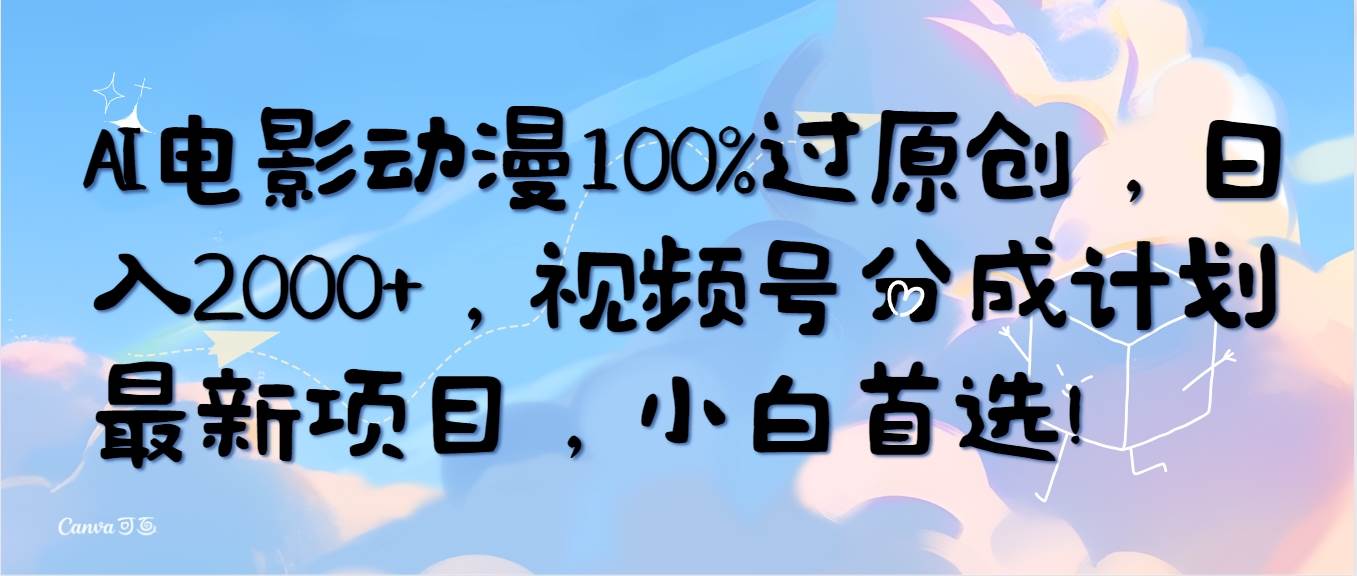 AI电影动漫100%过原创，日入2000+，视频号分成计划最新项目，小白首选！-繁星副业