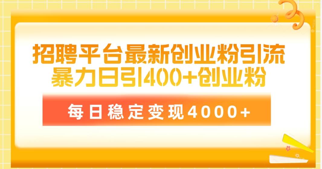 招聘平台最新创业粉引流技术，简单操作日引创业粉400+，每日稳定变现4000+-繁星副业