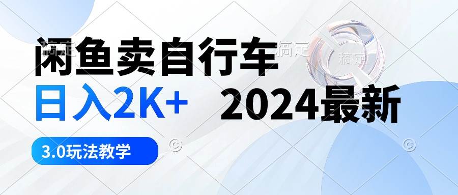 闲鱼卖自行车 日入2K+ 2024最新 3.0玩法教学-繁星副业