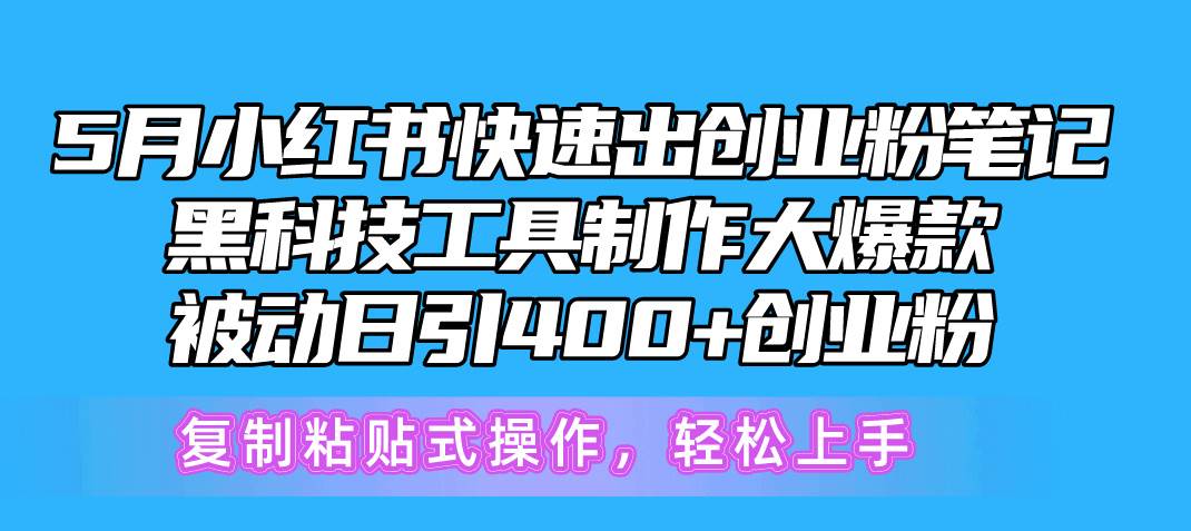 5月小红书快速出创业粉笔记，黑科技工具制作小红书爆款，复制粘贴式操…-繁星副业