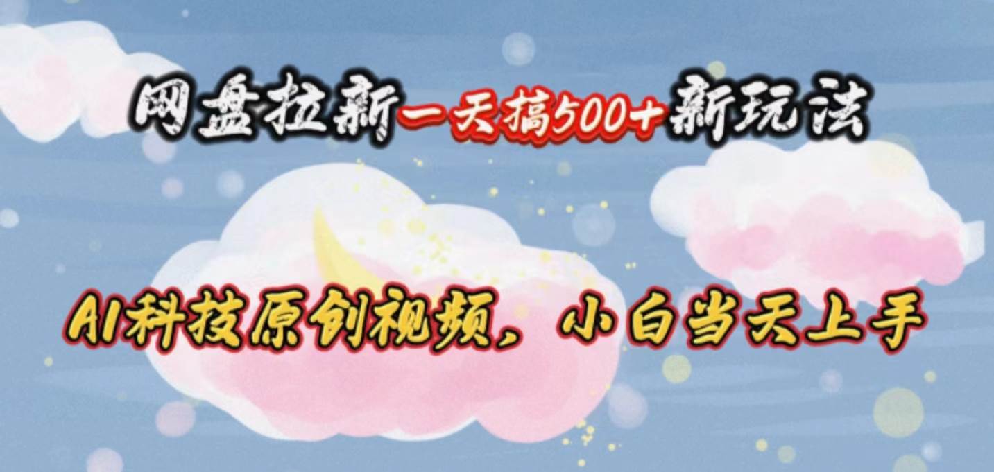 网盘拉新一天搞500新玩法，Ai科技原创视频，小白当天上手-繁星副业