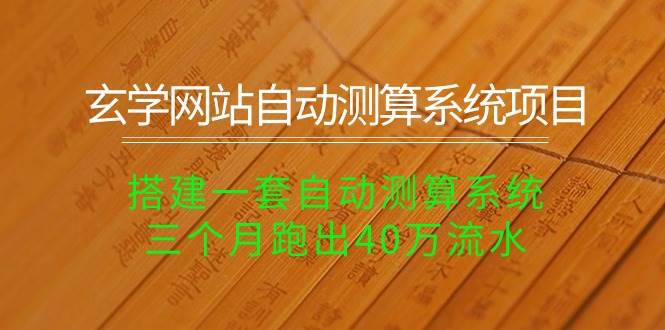 玄学网站自动测算系统项目：搭建一套自动测算系统，三个月跑出40万流水-繁星副业