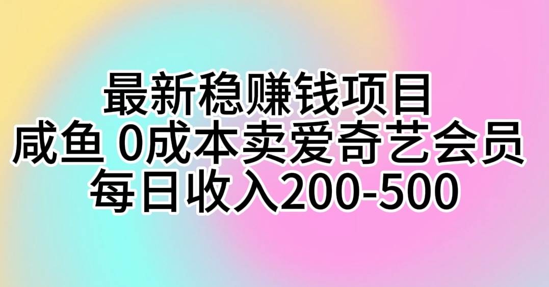 最新稳赚钱项目 咸鱼 0成本卖爱奇艺会员 每日收入200-500-繁星副业