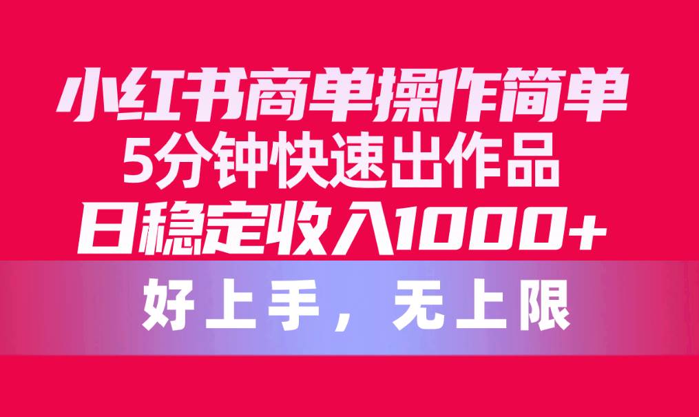 小红书商单操作简单，5分钟快速出作品，日稳定收入1000+，无上限-繁星副业