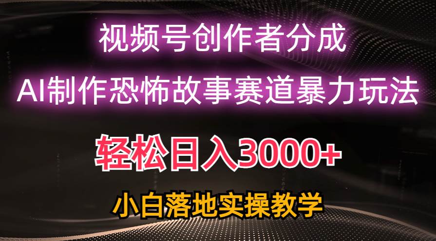 日入3000+，视频号AI恐怖故事赛道暴力玩法，轻松过原创，小白也能轻松上手-繁星副业