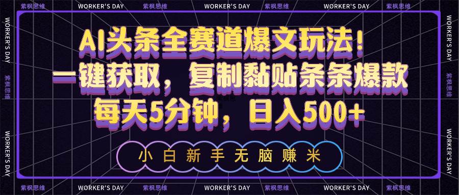 AI头条全赛道爆文玩法！一键获取，复制黏贴条条爆款，每天5分钟，日入500+-繁星副业