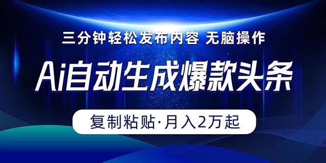 Ai一键自动生成爆款头条，三分钟快速生成，复制粘贴即可完成， 月入2万+-繁星副业