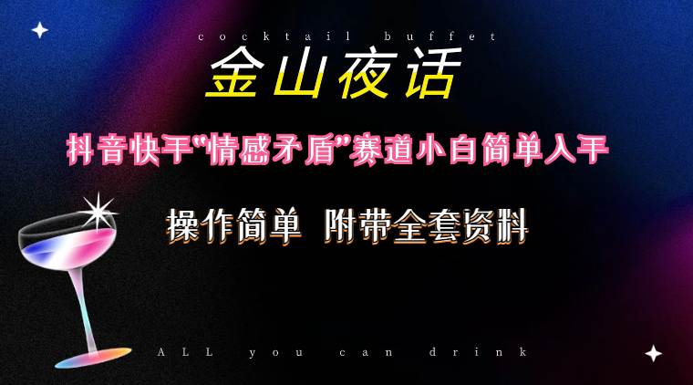 抖音快手“情感矛盾”赛道-金山夜话，话题自带流量虚拟变现-附200G资料-繁星副业