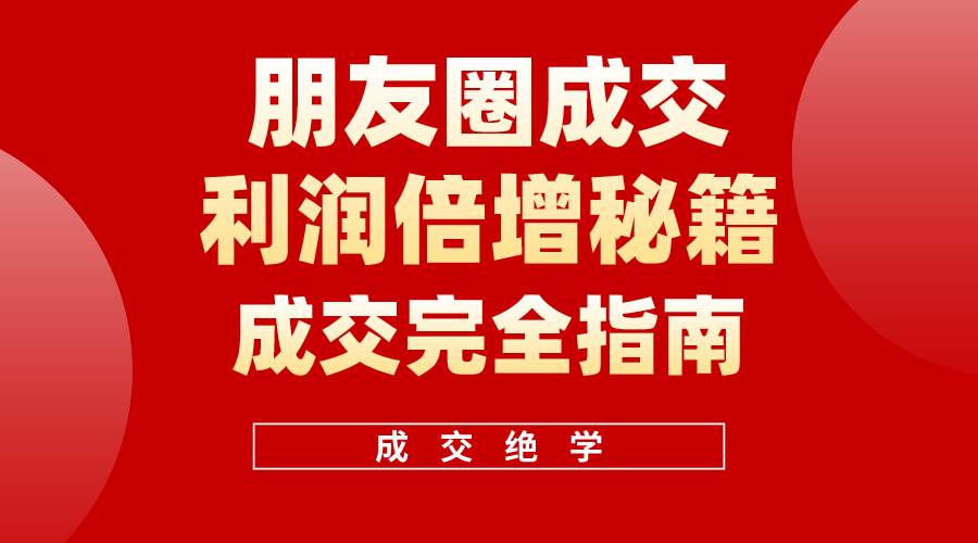 【白龙笔记】朋友圈成交利润倍增秘籍（无水印）-繁星副业