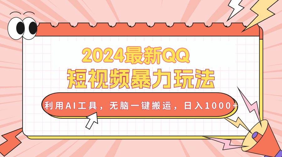 2024最新QQ短视频暴力玩法，利用AI工具，无脑一键搬运，日入1000+-繁星副业