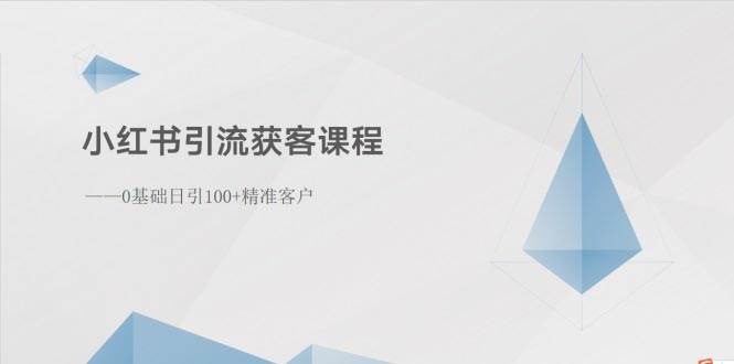小红书引流获客课程：0基础日引100+精准客户-繁星副业