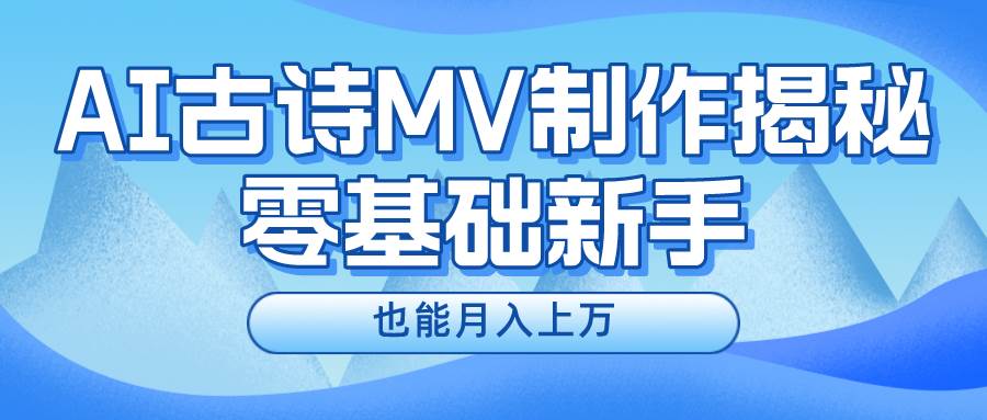 新手必看，利用AI制作古诗MV，快速实现月入上万-繁星副业
