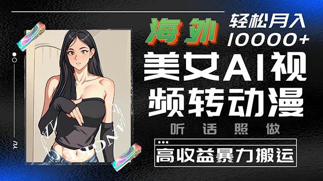 海外美女AI视频转动漫，高收益暴力搬运，听话照做，轻松月入10000+-繁星副业