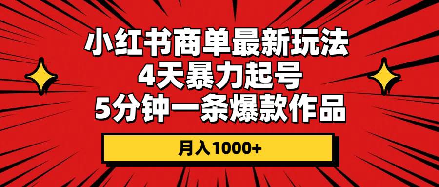 小红书商单最新玩法 4天暴力起号 5分钟一条爆款作品 月入1000+-繁星副业