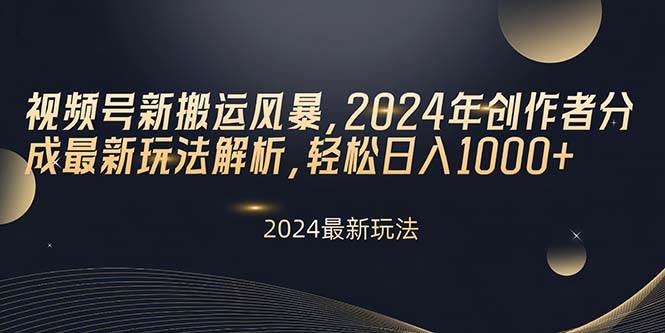 视频号新搬运风暴，2024年创作者分成最新玩法解析，轻松日入1000+-繁星副业