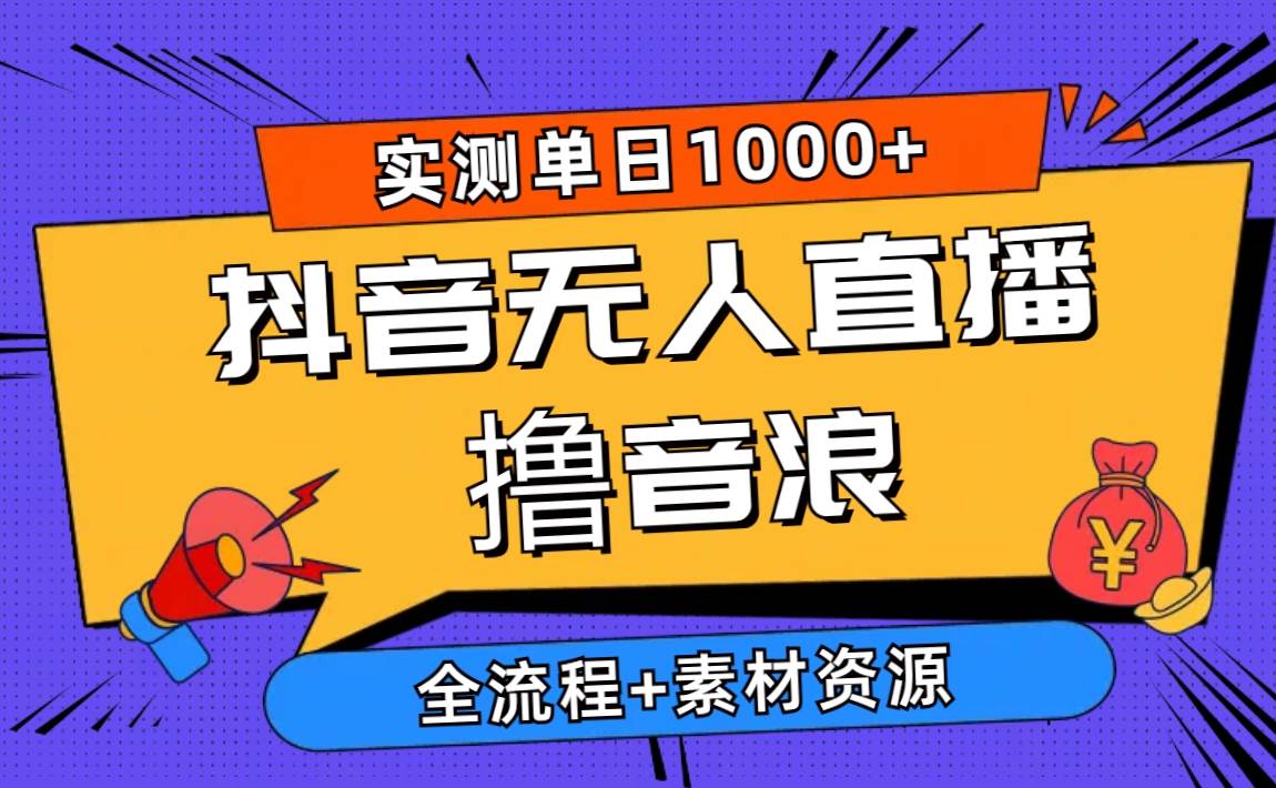 2024抖音无人直播撸音浪新玩法 日入1000+ 全流程+素材资源-繁星副业