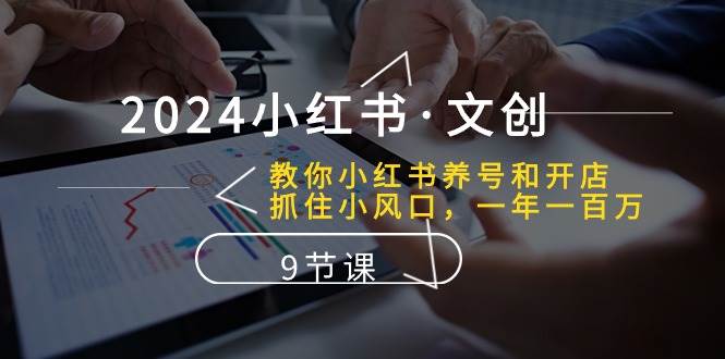 2024小红书·文创：教你小红书养号和开店、抓住小风口 一年一百万 (9节课)-繁星副业