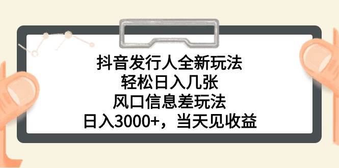 抖音发行人全新玩法，轻松日入几张，风口信息差玩法，日入3000+，当天…-繁星副业