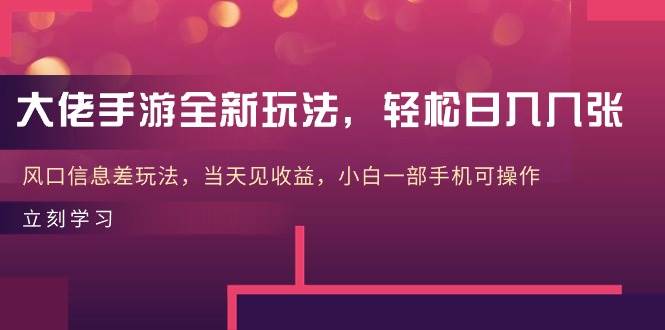大佬手游全新玩法，轻松日入几张，风口信息差玩法，当天见收益，小白一…-繁星副业