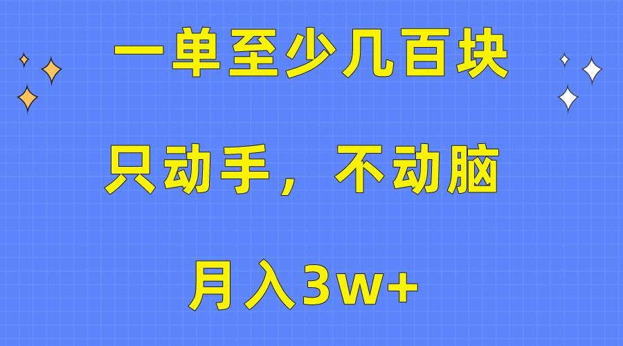 一单至少几百块，只动手不动脑，月入3w+。看完就能上手，保姆级教程-繁星副业
