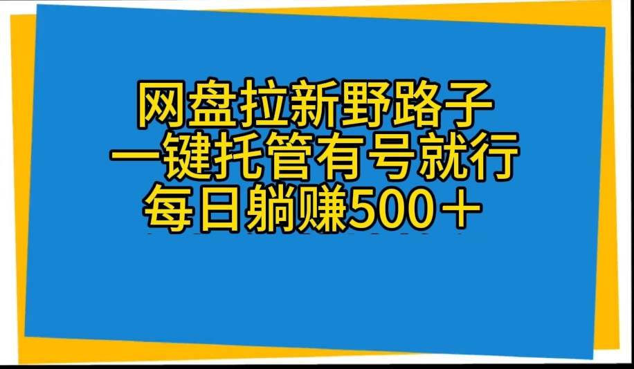 网盘拉新野路子，一键托管有号就行，全自动代发视频，每日躺赚500＋-繁星副业
