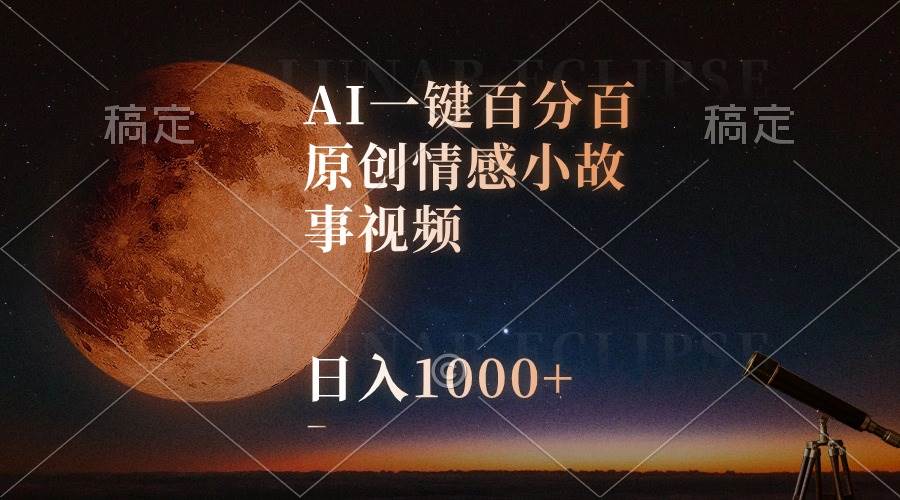 AI一键百分百原创情感小故事视频，视频号最顶赛道，日入1000+-繁星副业