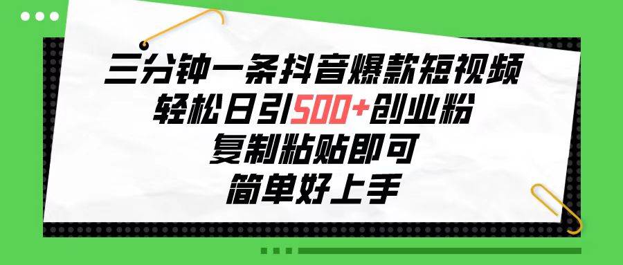 三分钟一条抖音爆款短视频，轻松日引500+创业粉，复制粘贴即可，简单好…-繁星副业