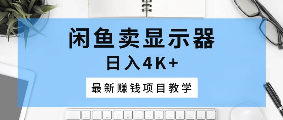 闲鱼卖显示器，日入4K+，最新赚钱项目教学-繁星副业