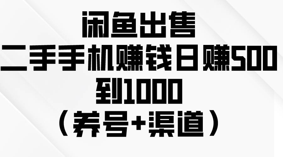 闲鱼出售二手手机赚钱，日赚500到1000（养号+渠道）-繁星副业