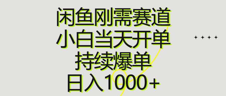闲鱼刚需赛道，小白当天开单，持续爆单，日入1000+-繁星副业