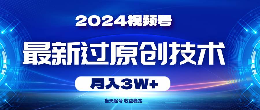2024视频号最新过原创技术，当天起号，收益稳定，月入3W+-繁星副业