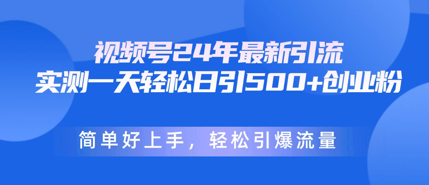 视频号24年最新引流，一天轻松日引500+创业粉，简单好上手，轻松引爆流量-繁星副业