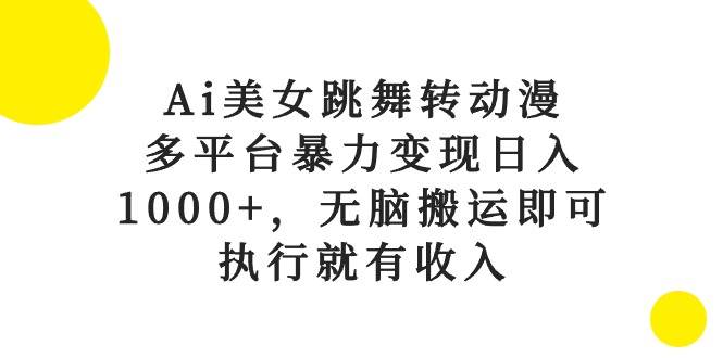Ai美女跳舞转动漫，多平台暴力变现日入1000+，无脑搬运即可，执行就有收入-繁星副业