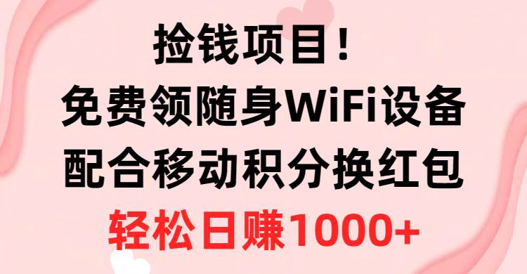 捡钱项目！免费领随身WiFi设备+移动积分换红包，有手就行，轻松日赚1000+-繁星副业