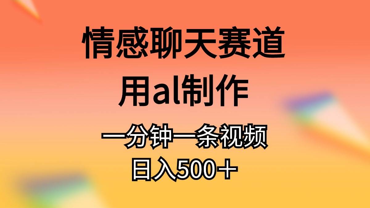 情感聊天赛道用al制作一分钟一条视频日入500＋-繁星副业