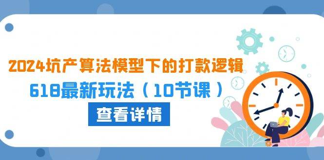 2024坑产算法 模型下的打款逻辑：618最新玩法（10节课）-繁星副业
