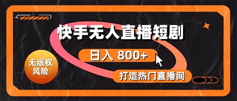 快手无人直播短剧宝典：无版权风险，轻松打造热门直播间，日进斗金不是梦-繁星副业