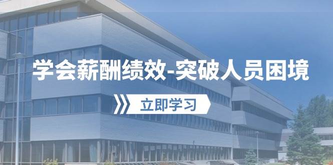 学会薪酬绩效-突破人员困境：建立自己的【薪酬+绩效】体系，企业与员工…-繁星副业