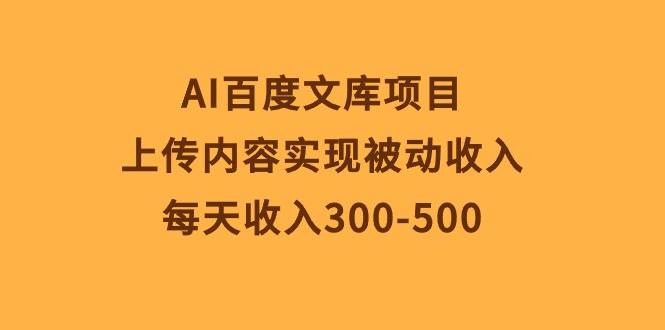 AI百度文库项目，上传内容实现被动收入，每天收入300-500-繁星副业
