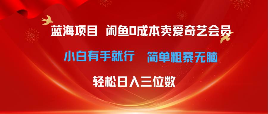最新蓝海项目咸鱼零成本卖爱奇艺会员小白有手就行 无脑操作轻松日入三位数-繁星副业