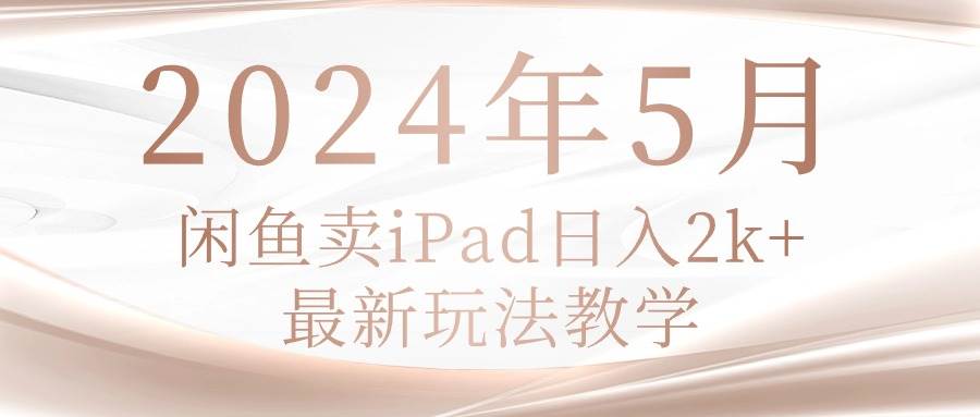 2024年5月闲鱼卖ipad日入2k，最新玩法教学-繁星副业