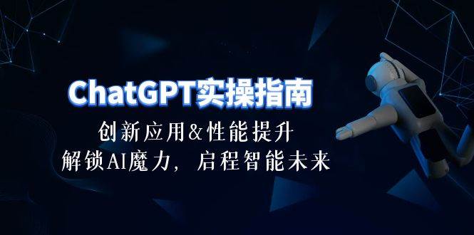 ChatGPT-实操指南：创新应用及性能提升，解锁 AI魔力，启程智能未来-30节-繁星副业