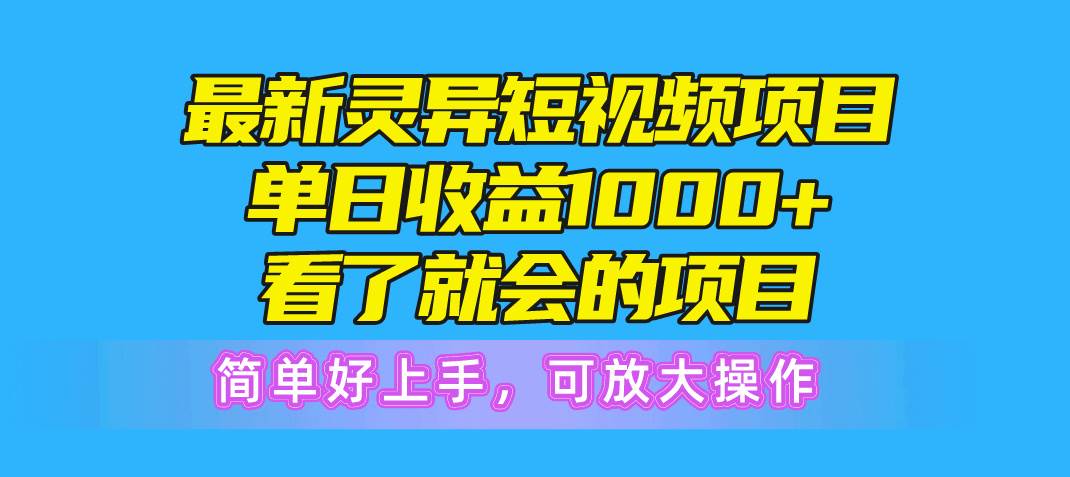 最新灵异短视频项目，单日收益1000+看了就会的项目，简单好上手可放大操作-繁星副业