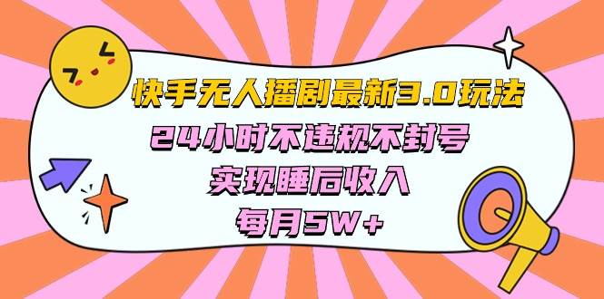 快手 最新无人播剧3.0玩法，24小时不违规不封号，实现睡后收入，每…-繁星副业
