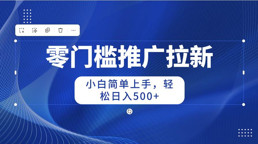 零门槛推广拉新，小白简单上手，轻松日入500+-繁星副业
