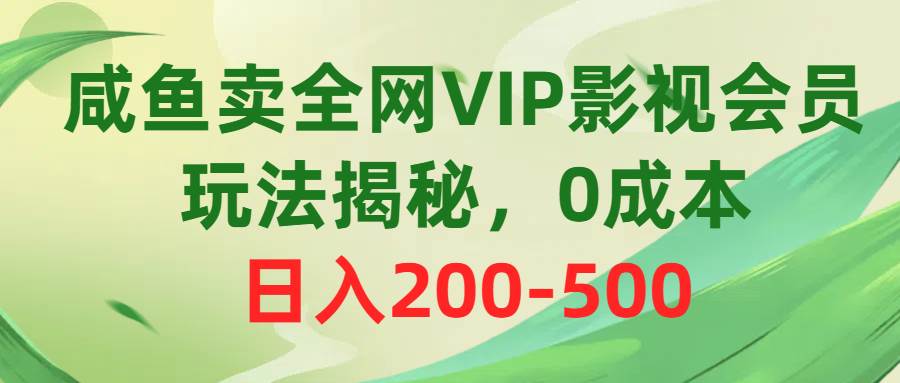 咸鱼卖全网VIP影视会员，玩法揭秘，0成本日入200-500-繁星副业