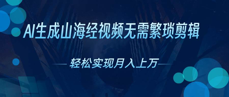 AI自动生成山海经奇幻视频，轻松月入过万，红利期抓紧-繁星副业