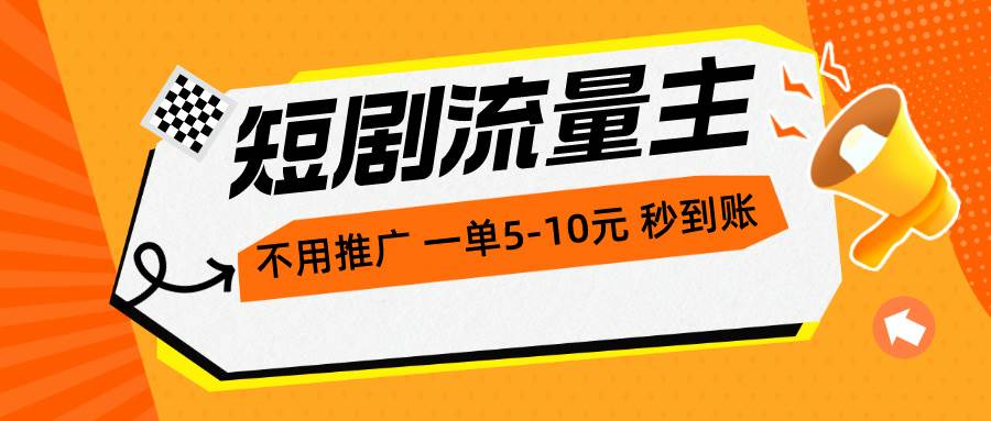 短剧流量主，不用推广，一单1-5元，一个小时200+秒到账-繁星副业