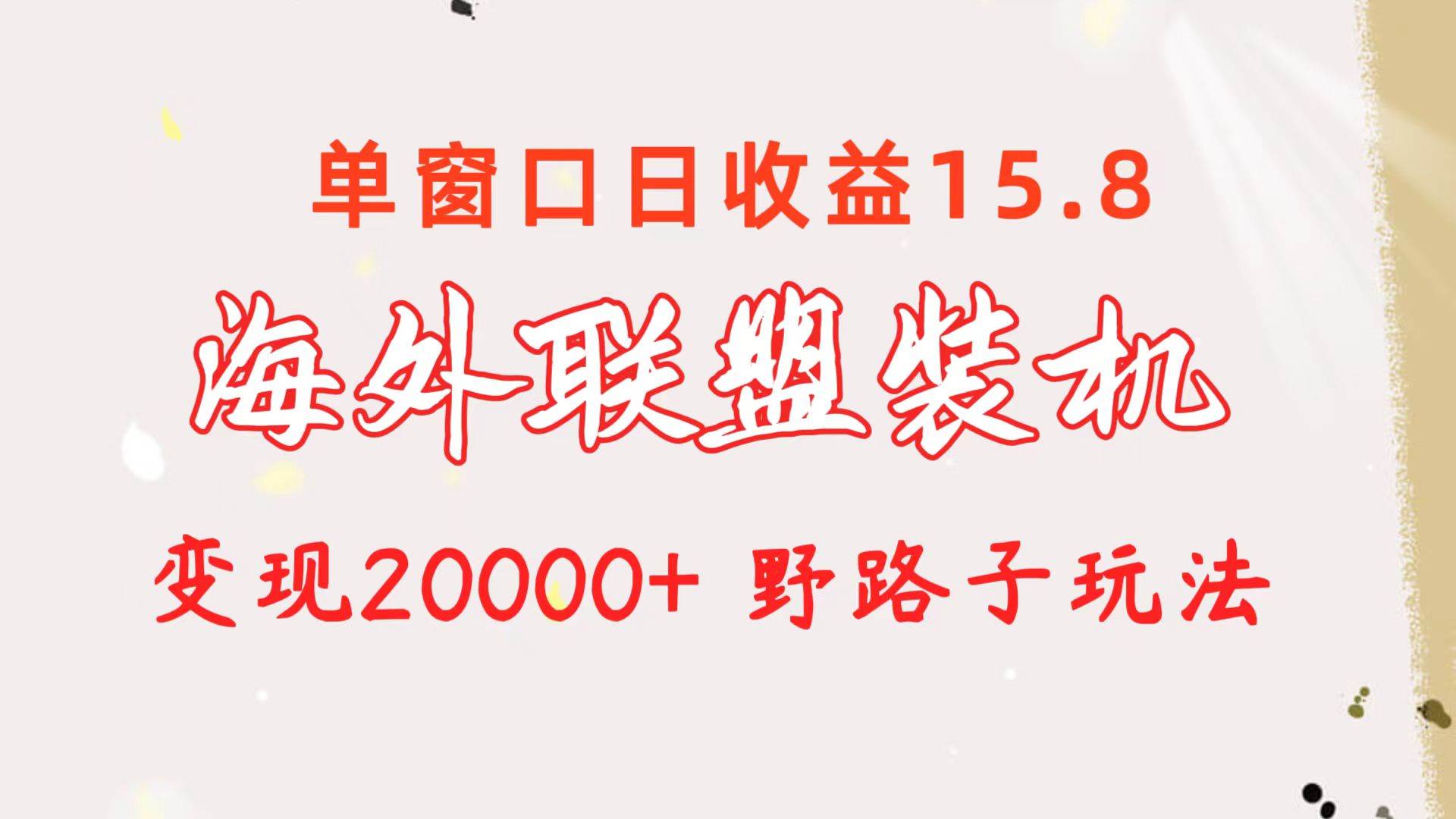 海外联盟装机 单窗口日收益15.8  变现20000+ 野路子玩法-繁星副业